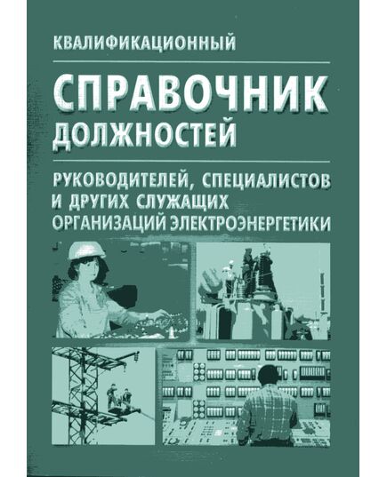 Квалификационный справочник должностей руководителей, специалистов и других служащих организаций электроэнергетики. Утвержден и введен в действие Постановлением Минтруда РФ от 29. 01.04 № 4 - Работа с персоналом. Охрана труда, Энергетика, Электробезопасность -  1