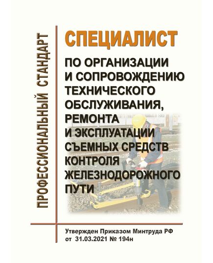 Профессиональный стандарт "Специалист по организации и сопровождению технического обслуживания, ремонта и эксплуатации съемных средств контроля железнодорожного пути". Утвержден Приказом Минтруда России от 31.03.2021 № 194н - Профессиональные стандарты на ЖДТ, Железнодорожный транспорт -  1