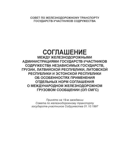 Соглашение между железнодорожными администрациями государств-участников Содружества Независимых Государств, Латвийской Республики, Литовской Республики и Эстонской Республики об особенностях применения отдельных норм Соглашения о международном железнодорожном грузовом сообщении (ОП СМГС). Принято на 19-м заседании Совета по железнодорожному транспорту государств-участников Содружества 01.10.1997 г с изм. и доп., утв. 79-м заседании СЖТ СНГ, протокол от 20.11.2023 г. - СМГС, Эксплуатация железных дорог, грузовая и коммерческая работа, (ЦМ) -  1