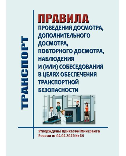 Правила проведения досмотра, дополнительного досмотра, повторного досмотра, наблюдения и (или) собеседования в целях обеспечения транспортной безопасности. Утверждены Приказом Минтранса России от 04.02.2025 № 34 - Безопасность движения, (ЦРБ), Железнодорожный транспорт -  1