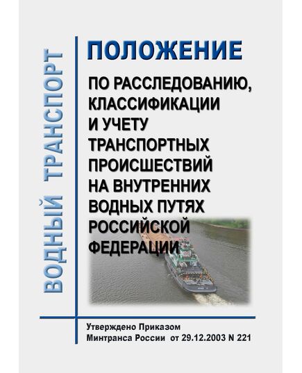 Положение по расследованию, классификации и учету транспортных происшествий на внутренних водных путях Российской Федерации. Утверждено Приказом  Минтранса РФ от 29.12.2003 № 221 в ред. Приказа Минтранса РФ от 27.12.2010 № 296 - Водный транспорт, Книжные издания (Книги, брошюры) -  1