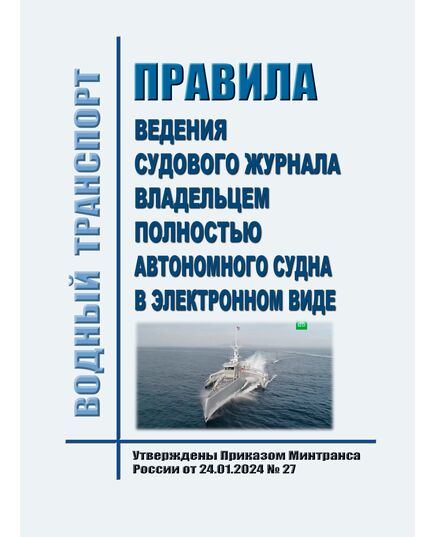 Порядок ведения судового журнала владельцем полностью автономного судна в электронном виде. Утвержден Приказ Минтранса России от 24.01.2024 № 27 - Водный транспорт, Книжные издания (Книги, брошюры) -  1