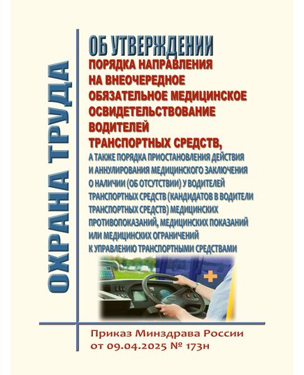 "Об утверждении порядка направления на внеочередное обязательное медицинское освидетельствование водителей транспортных средств, а также порядка приостановления действия и аннулирования медицинского заключения о наличии (об отсутствии) у водителей транспортных средств (кандидатов в водители транспортных средств) медицинских противопоказаний, медицинских показаний или медицинских ограничений к управлению транспортными средствами. Приказ Минздрава России от 09.04.2025 № 173н - Автомобильный транспорт, Книжные издания (Книги, брошюры) -  1