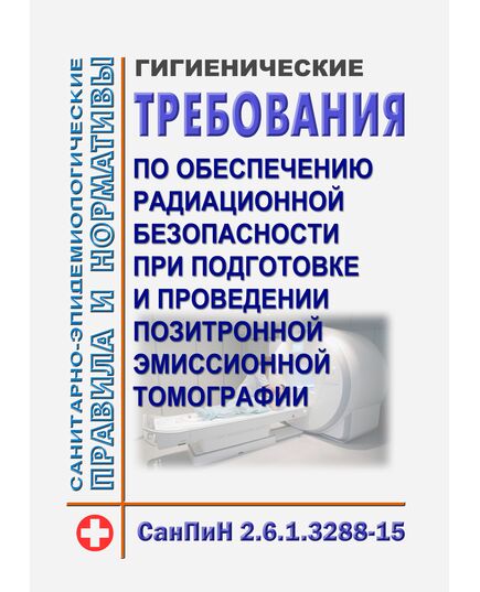 СанПиН 2.6.1.3288-15 "Гигиенические требования по обеспечению радиационной безопасности при подготовке и проведении позитронной эмиссионной томографии. Утверждены Постановлением Главного государственного санитарного врача РФ от 20.07.2015 N 31 - Гигиенические и санитарно-эпидемиологические требования, Книжные издания (Книги, брошюры) -  1