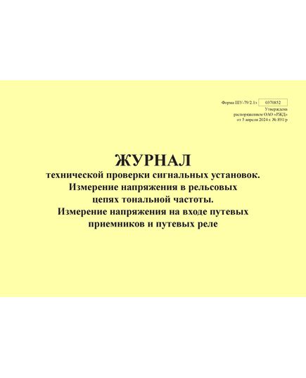 Форма ШУ-79/2.1э. Журнал технической проверки сигнальных установок. Измерение напряжения в рельсовых цепях тональной частоты. Измерение напряжения на входе путевых приемников и путевых реле, утв. Распоряжением ОАО "РЖД" от 05.04.2024 № 891/р (альбомный, прошитый, 100 страниц) - Автоматика и телемеханика на железнодорожном транспорте (ЦШ), Железнодорожный транспорт -  1