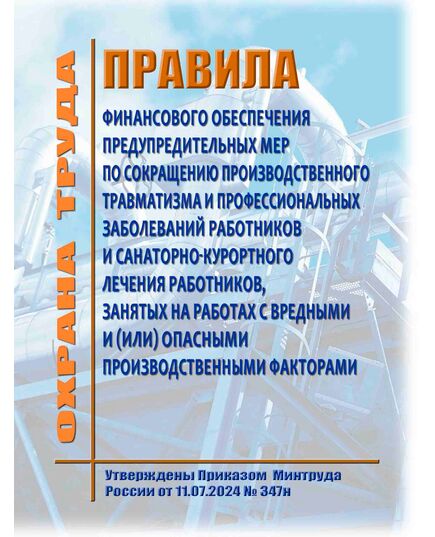 Правила финансового обеспечения предупредительных мер по сокращению производственного травматизма и профессиональных заболеваний работников и санаторно-курортного лечения работников, занятых на работах с вредными и (или) опасными производственными факторами. Утверждены Приказом Минтруда России от 11.07.2024 № 347н - Нормативные документы межотраслевого применения, Охрана труда и безопасность работ -  1