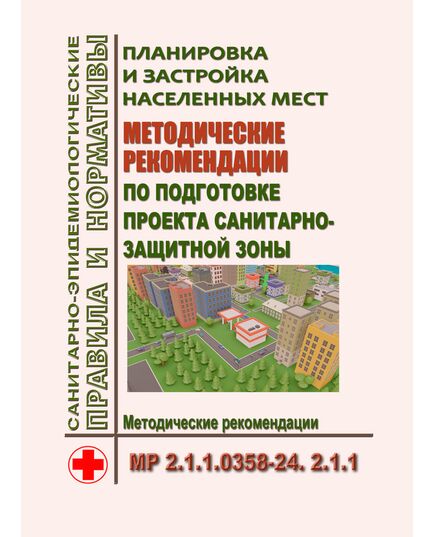 МР 2.1.1.0358-24. 2.1.1. Планировка и застройка населенных мест. Методические рекомендации по подготовке проекта санитарно-защитной зоны. Методические рекомендации. Утверждены  Главным государственным санитарным врачом РФ 23.12.2024 - Гигиенические и санитарно-эпидемиологические требования, Книжные издания (Книги, брошюры) -  1