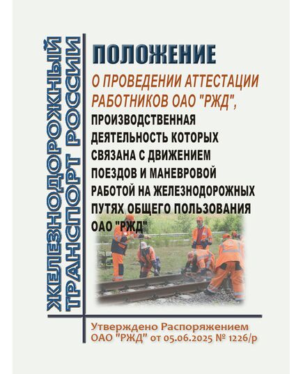 Положение о проведении аттестации работников ОАО "РЖД", производственная деятельность которых связана с движением поездов и маневровой работой на железнодорожных путях общего пользования ОАО "РЖД". Утверждено Распоряжением ОАО "РЖД"  от 05.06.2025 № 1226/р - Путь и путевое хозяйство, (ЦП, ЦДРП), Железнодорожный транспорт -  1