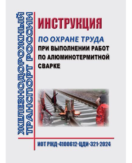 Инструкция по охране труда при выполнении работ по алюминотермитной сварке. ИОТ РЖД-4100612-ЦДИ-321-2024. Утверждена Распоряжением ОАО "РЖД" от 31.10.2024 № 2696/р -  Инструкции по охране труда (ИОТ РЖД), Охрана труда, Промышленная безопасность, (ЦБТ) -  1