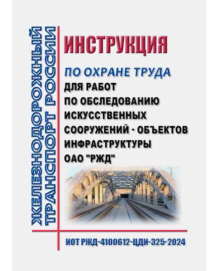 Инструкция по охране труда для работ по обследованию искусственных сооружений - объектов инфраструктуры ОАО "РЖД". ИОТ РЖД-4100612-ЦДИ-325-2024. Утверждена Распоряжением ОАО "РЖД" от 25.10.2024 № 2630/р в редакции Распоряжения ОАО "РЖД" от 15.10.2025 № 2174/р -  Инструкции по охране труда (ИОТ РЖД), Охрана труда, Промышленная безопасность, (ЦБТ) -  1