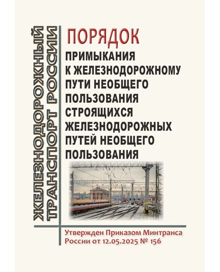 Порядок примыкания к железнодорожным путям необщего пользования строящихся железнодорожных путей необщего пользования. Утвержден Приказом Минтранса России от 12.05.2025 № 156 - Путь и путевое хозяйство, (ЦП, ЦДРП), Железнодорожный транспорт -  1