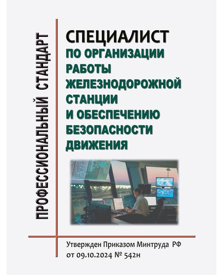 Профессиональный стандрат "Специалист по организации работы железнодорожной станции и обеспечению безопасности движения". Утвержден Приказом Минтруда России от 09.10.2024 № 542н - Профессиональные стандарты на ЖДТ, Железнодорожный транспорт -  1