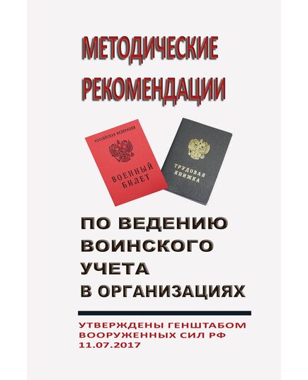 Методические рекомендации по ведению воинского учета в организациях. Утверждены Генштабом Вооруженных Сил РФ 11.07.2017 - Нормативные документы межотраслевого применения, Охрана труда и безопасность работ -  1