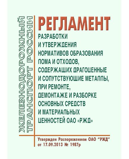 Регламент разработки и утверждения нормативов образования лома и отходов, содержащих драгоценные и сопутствующие металлы, при ремонте, демонтаже и разборке основных средств и материальных ценностей ОАО "РЖД". Утвержден Распоряжением ОАО "РЖД" от 17.09.2013 № 1987р - Общие для всех (многих) хозяйств железнодорожного транспорта, Железнодорожный транспорт -  1