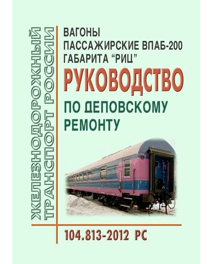 Вагоны пассажирские ВЛАБ-200 габарита РИЦ. Руководство по деповскому ремонту. 104.813-2012 PC. Утверждено Распоряжением ОАО "РЖД" от 06.08.2013 № 1702р в редакции Распоряжения ОАО "РЖД" от 21.12.2016 № 2619р - Вагоны и вагонное хозяйство (ЦВ, ЦЛ), Железнодорожный транспорт -  1