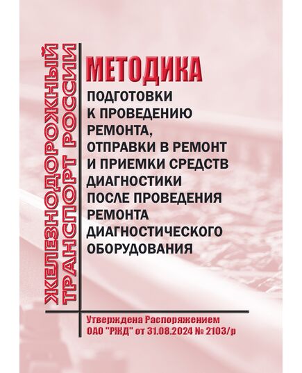 Методика подготовки к проведению ремонта, отправки в ремонт и приемки средств диагностики после проведения ремонта диагностического оборудования. Утверждена Распоряжением ОАО "РЖД" от 31.08.2024 № 2103/р - Общие для всех (многих) хозяйств железнодорожного транспорта, Железнодорожный транспорт -  1