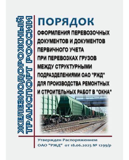 Порядок оформления перевозочных документов и документов первичного учета при перевозках грузов между структурными подразделениями ОАО "РЖД" для производства ремонтных и строительных работ в "окна". Утвержден Распоряжением ОАО "РЖД" от 18.06.2025 № 1299/р - Эксплуатация железных дорог, грузовая и коммерческая работа, (ЦМ), Железнодорожный транспорт -  1