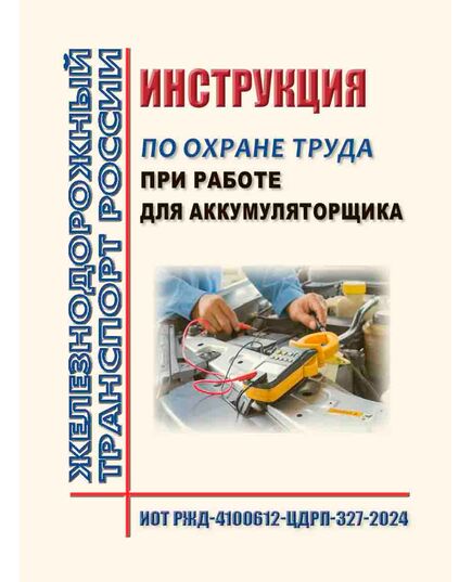 Инструкция по охране труда при работе для аккумуляторщика. ИОТ РЖД-4100612-ЦДРП-327-2024. Утверждена Распоряжением ОАО "РЖД" от 02.11.2024 № 2718/р -  Инструкции по охране труда (ИОТ РЖД), Охрана труда, Промышленная безопасность, (ЦБТ) -  1