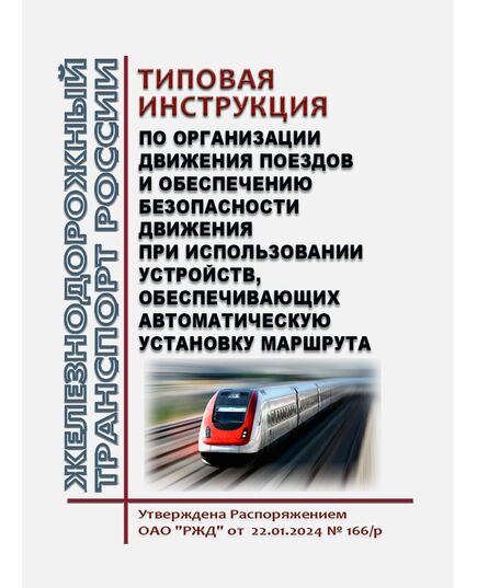 Типовая инструкция по организации движения поездов и обеспечению безопасности движения при использовании устройств, обеспечивающих автоматическую установку маршрута. Утверждена Распоряжением ОАО "РЖД" от 22.01.2024 № 166/р - Безопасность движения, (ЦРБ), Железнодорожный транспорт -  1