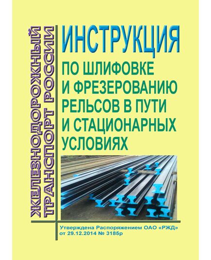 Инструкция по шлифовке и фрезерованию рельсов в пути и стационарных условиях. Утверждена Распоряжением ОАО "РЖД" от 29.12.2014 № 3185р в редакции Распоряжения ОАО "РЖД" от 03.06.2019 № 1088/р - Путь и путевое хозяйство, (ЦП, ЦДРП), Железнодорожный транспорт -  1