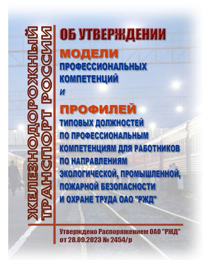 Об утверждении Модели профессиональных компетенций и Профилей типовых должностей по профессиональным компетенциям для работников по направлениям экологической, промышленной, пожарной безопасности и охране труда ОАО "РЖД". Утверждено Распоряжением ОАО "РЖД" от 28.09.2023 № 2454/р -  Нормативные документы, Охрана труда, Промышленная безопасность, (ЦБТ) -  1