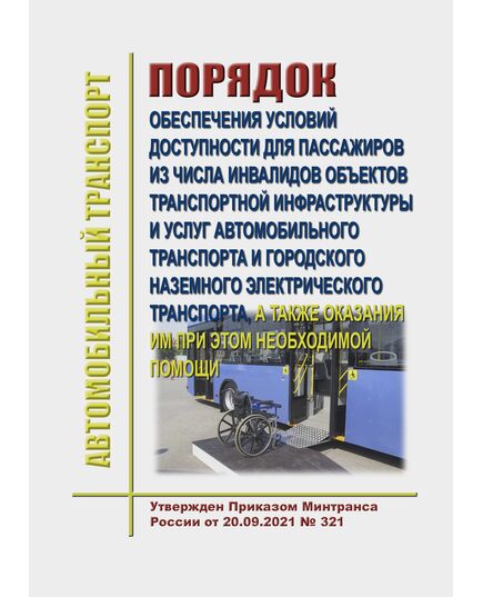 Порядок обеспечения условий доступности для пассажиров из числа инвалидов объектов транспортной инфраструктуры и услуг автомобильного транспорта и городского наземного электрического транспорта, а также оказания им при этом необходимой помощи. Утвержден Приказом Минтранса России от 20.09.2021 № 321 - Автомобильный транспорт, Книжные издания (Книги, брошюры) -  1