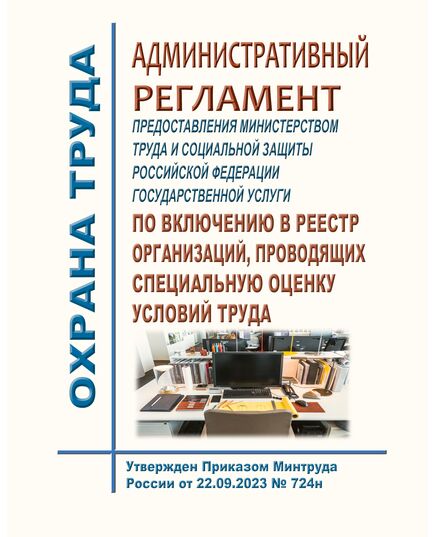 Административный регламент предоставления Министерством труда и социальной защиты Российской Федерации государственной услуги по включению в реестр организаций, проводящих специальную оценку условий труда. Утвержден Приказом Минтруда России от 22.09.2023 № 724н - Нормативные документы межотраслевого применения, Охрана труда и безопасность работ -  1