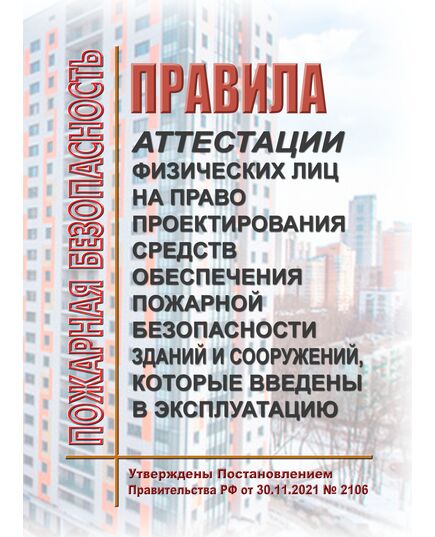 Правила аттестации физических лиц на право проектирования средств обеспечения пожарной безопасности зданий и сооружений, которые введены в эксплуатацию. Утверждены Постановлением Правительства РФ от 30.11.2021 № 2106 в редакции Постановления Правительства РФ от 16.11.2023 № 1922 - Пожарная безопасность, Книжные издания (Книги, брошюры) -  1