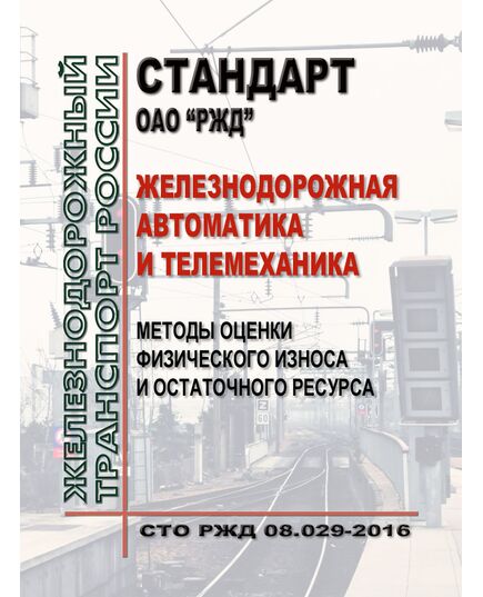 Стандарт ОАО "РЖД". Железнодорожная автоматика и телемеханика. Методы оценки физического износа и остаточного ресурса. СТО РЖД 08.029-2016. Утвержден Распоряжением ОАО "РЖД" от 27.12.2016 № 2713р в редакциии Распоряжения ОАО "РЖД" от 08.12.2021 № 2765/р - Автоматика и телемеханика на железнодорожном транспорте, (ЦШ), Железнодорожный транспорт -  1