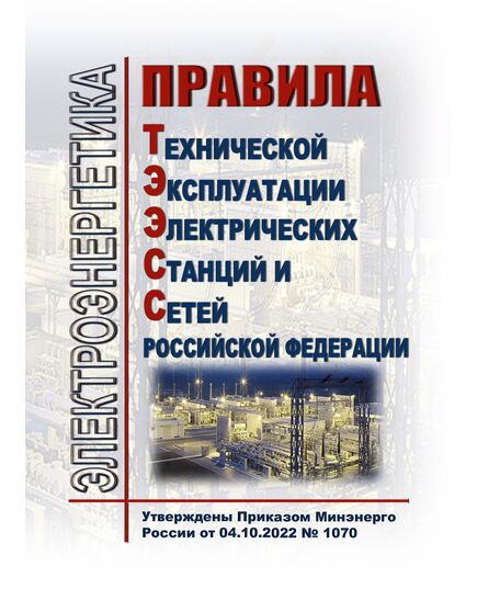 Правила технической эксплуатации электрических станций и сетей Российской Федерации (ПТЭЭСС). Утверждены Приказом Минэнерго России от 04.10.2022 № 1070  в редакции Приказа Минэнерго России от 09.12.2024 № 2398 - Электрические установки и сети, Энергетика, Электробезопасность -  1