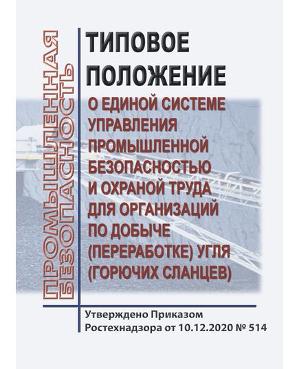 Типовое положение о единой системе управления промышленной безопасностью и охраной труда для организаций по добыче (переработке) угля (горючих сланцев). Утверждено Приказом Ростехнадзора от 10.12.2020 № 514 - Общие для различнычных объектов и работ, связанных с пользованием недрами, Промышленная безопасность -  1