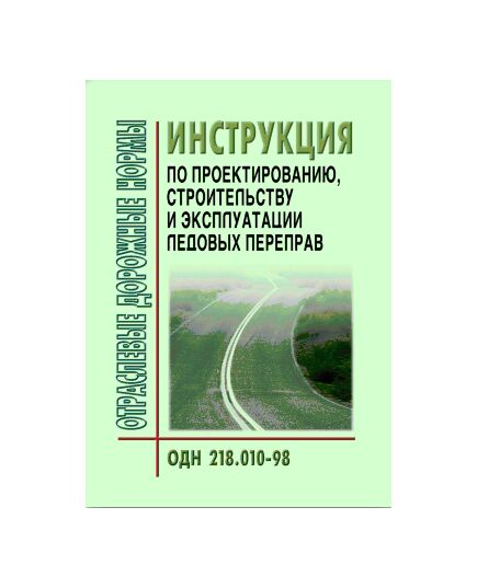 ОДН 218.010-98 Автомобильные дороги общего пользования инструкция по проектированию, строительству и эксплуатации ледовых переправ. Утверждены Приказом ФДС РФ от 26.08.1998 № 228 - Отраслевые дорожные нормы, Дорожное строительство -  1