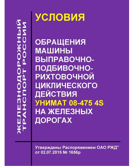 Условия обращения машины выправочно-подбивочно-рихтовочной циклического действия Унимат 08-475 4s на железных дорогах. Утверждены Распоряжением ОАО РЖД" от 02.07.2015 № 1656р - Подвижной состав, (ЦДМВ), Железнодорожный транспорт -  1