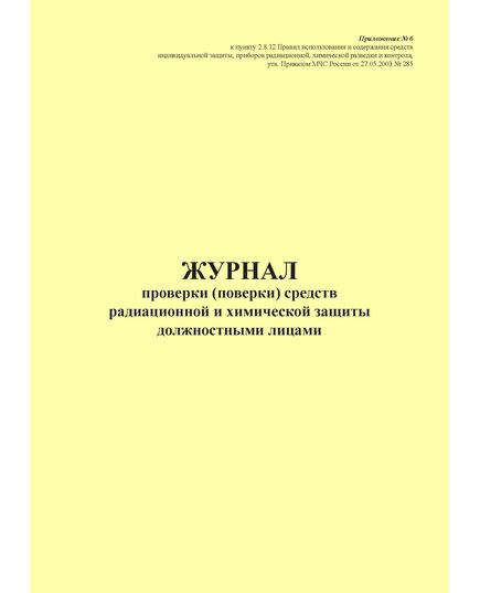 Журнал проверки (поверки) средств радиационной и химической защиты должностными лицами. Приложение № 6 к пункту 2.8.12 Правил использования и содержания средств индивидуальной защиты, приборов радиационной, химической разведки и контроля, утв. Приказом МЧС России от 27.05.2003 № 285 в редакции Приказа МЧС России от 30.11.2015 № 618 (книжный, 100 стр., прошитый) - Гражданская оборона и черезвычайные ситуации, Журналы (Твердая, мягкая обложка, прошитые) -  1