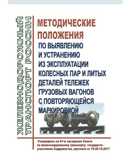 Методические положения по выявлению и устранению из эксплуатации колесных пар и литых деталей тележек грузовых вагонов с повторяющейся маркировкой. Утверждены на 67-м заседании Совета по железнодорожному транспорту государств - участников Содружества, протокол от 19-20.10.2017 г., с изм. и доп., утв. на 69-м заседании СЖТ СНГ, протокол от 18-19.10.2018 г. - Вагоны и вагонное хозяйство (ЦВ, ЦЛ), Железнодорожный транспорт -  1