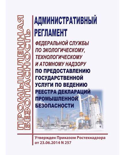 Административный регламент Федеральной службы по экологическому, технологическому и атомному надзору по предоставлению государственной услуги по ведению реестра деклараций промышленной безопасности. Утвержден Приказом Ростехнадзора от 23.06.2014 № 257 (ред. от 25.11.2020) - Общие для различных опасных производственных объектов, Промышленная безопасность -  1