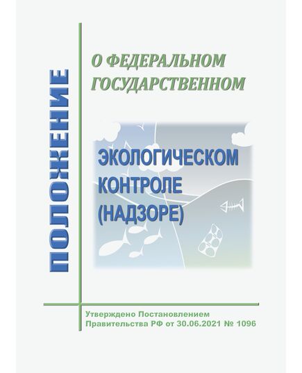 Положение о федеральном государственном экологическом контроле (надзоре). Утверждено Постановлением Правительства РФ от 30.06.2021 № 1096 в редакции Постановления Правительства РФ от 17.05.2025 № 669 - Государственный экологический контроль, Охрана окружающей среды -  2