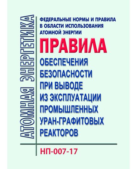 НП-007-17. Федеральные нормы и правила в области использования атомной энергии "Правила обеспечения безопасности при выводе из эксплуатации промышленных уран-графитовых реакторов". Утверждены Приказом Ростехнадзора от 08.09.2017 № 357 - Атомная энергетика, Радиационная безопасность, Энергетика, Электробезопасность -  1