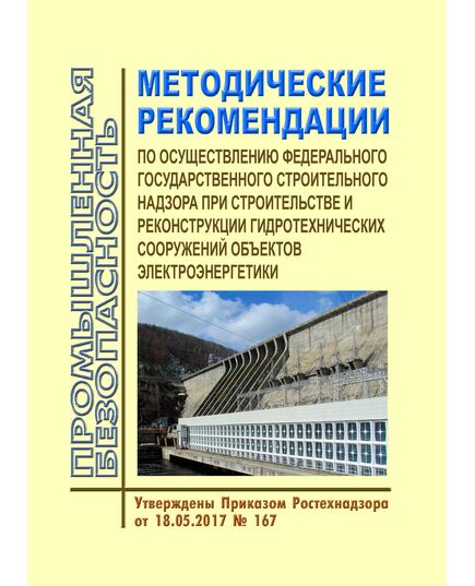 Методические рекомендации по осуществлению федерального государственного строительного надзора при строительстве и реконструкции гидротехнических сооружений объектов электроэнергетики. Утверждены Приказом Ростехнадзора от 18.05.2017 № 167 - Гидроэнергетика, Энергетика, Электробезопасность -  1