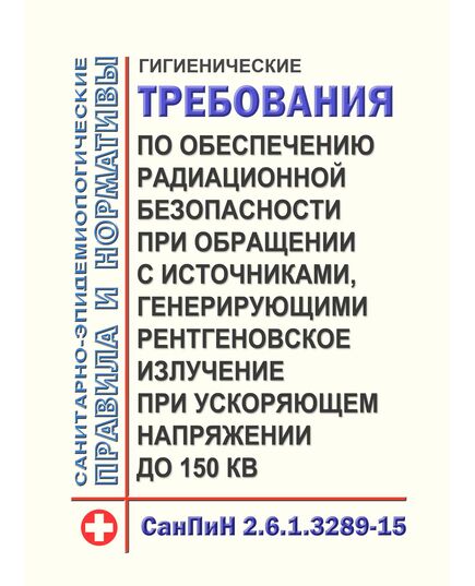 СанПиН 2.6.1.3289-15. Гигиенические требования по обеспечению радиационной безопасности при обращении с источниками, генерирующими рентгеновское излучение при ускоряющем напряжении до 150 кВ. Утверждены Постановлением Главного государственного санитарного врача РФ от 20.07.2015 № 32  в редакции Постановления Главного государственного санитарного врача РФ от 30.10.2017 № 131 - Гигиенические и санитарно-эпидемиологические требования, Книжные издания (Книги, брошюры) -  1