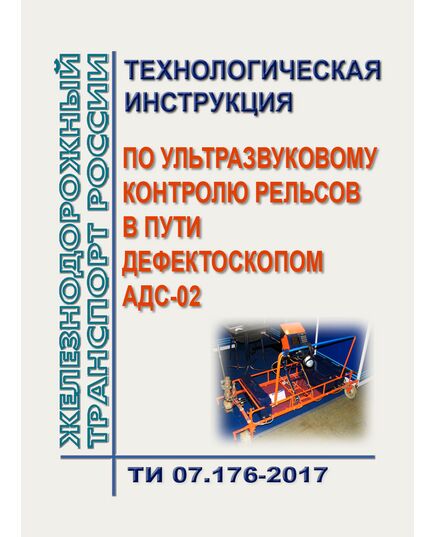 Технологическая инструкция по ультразвуковому контролю рельсов в пути дефектоскопом АДС-02. ТИ 07.176-2017. Утверждена Распоряжением ОАО "РЖД" от 02.02.2018 № 180/р - Путь и путевое хозяйство, (ЦП, ЦДРП), Железнодорожный транспорт -  1