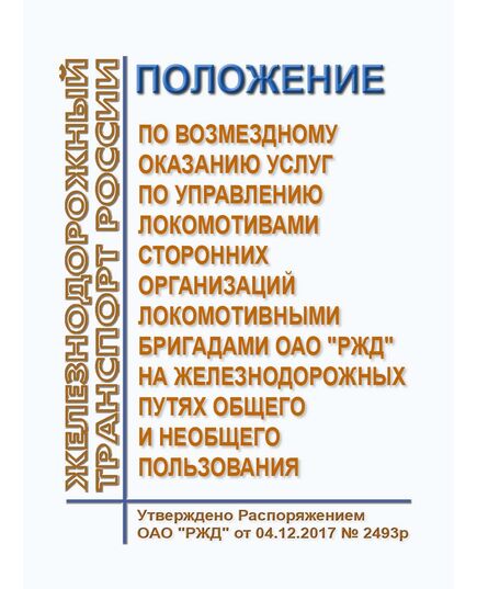 Положение по возмездному оказанию услуг по управлению локомотивами сторонних организаций локомотивными бригадами ОАО "РЖД" на железнодорожных путях общего и необщего пользования. Утверждено Распоряжением ОАО "РЖД" от 04.12.2017 № 2493р - Локомотивы и локомотивное хозяйство, (ЦТ, ЦТР), Железнодорожный транспорт -  1