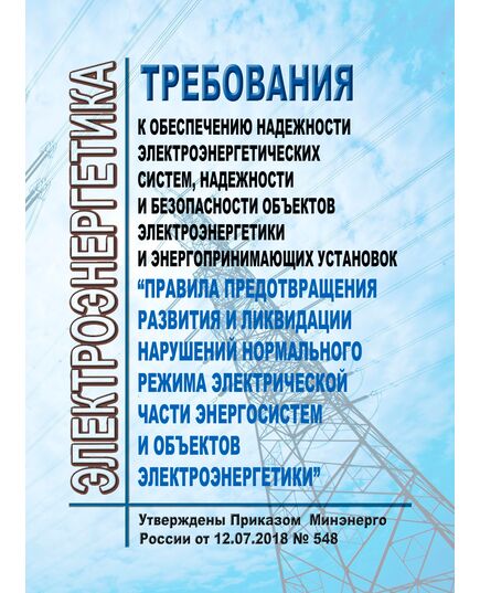 Требования к обеспечению надежности электроэнергетических систем, надежности и безопасности объектов электроэнергетики и энергопринимающих установок "Правила предотвращения развития и ликвидации нарушений нормального режима электрической части энергосистем и объектов электроэнергетики". Утверждены Приказом  Минэнерго России от 12.07.2018 № 548 в редакции Приказа Минэнерго России от 09.12.2024 № 2398 - Правила эксплуатации. Руководство по ремонту и обслуживанию, Энергетика, Электробезопасность -  1