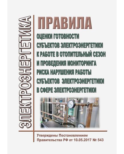 Правила оценки готовности субъектов электроэнергетики к работе в отопительный сезон и проведения мониторинга риска нарушения работы субъектов электроэнергетики в сфере электроэнергетики. Утверждены Постановлением Правительства РФ от 10.05.2017 № 543 в редакции Постановления Правительства РФ от 29.09.2025 N 1489 - Правила эксплуатации. Руководство по ремонту и обслуживанию, Энергетика, Электробезопасность -  1