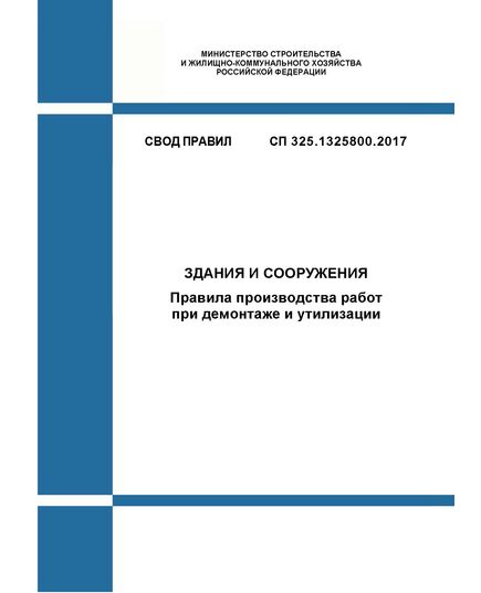 СП 325.1325800.2017. Свод правил. Здания и сооружения. Правила производства работ при демонтаже и утилизации. Утвержден Приказом Минстроя России от 28.08.2017 № 1170/пр в редакции Изм. № 1,  утв. Приказом Минстроя России от 23.12.2021 № 987/пр - СВОДЫ ПРАВИЛ (СП), Строительство -  1