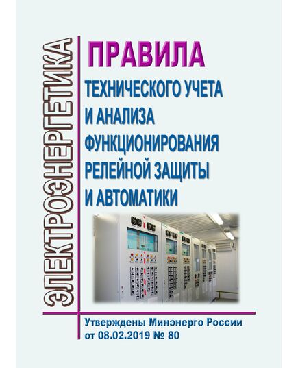 Правила технического учета и анализа функционирования релейной защиты и автоматики. Утверждены Приказом Минэнерго России от 08.02.2019 № 80 в редакции Приказа Минэнерго России от 10.07.2020 № 546 - Правила эксплуатации. Руководство по ремонту и обслуживанию, Энергетика, Электробезопасность -  1