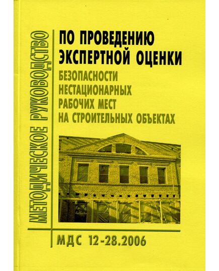 МДС 12-28.2006 Методическое руководство по проведению экспертной оценки безопасности нестационарных рабочих мест на строительных объектах. Утверждено ФГУ "Центр охраны труда в строительстве"  1 января 2007 года. - Охрана труда, Безопасность работ, Строительство -  1
