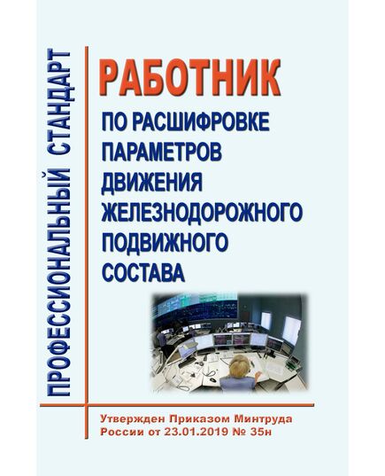 Профессиональный стандарт "Работник по расшифровке параметров движения железнодорожного подвижного состава". Утвержден Приказом Минтруда России от 23.01.2019 № 35н - Профессиональные стандарты на ЖДТ, Железнодорожный транспорт -  1