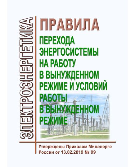 Правила перехода энергосистемы на работу в вынужденном режиме и условий работы в вынужденном режиме. Утверждены Приказа Минэнерго России 13.02.2019 №  99 в редакции Приказа Минэнерго России от 08.11.2023 № 1017 - Правила эксплуатации. Руководство по ремонту и обслуживанию, Энергетика, Электробезопасность -  1