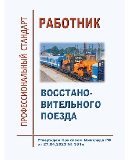 Профессиональный стандарт "Работник восстановительного поезда". Утвержден Приказом Минтруда России от 27.04.2023 № 361н - Профессиональные стандарты на ЖДТ, Железнодорожный транспорт -  1